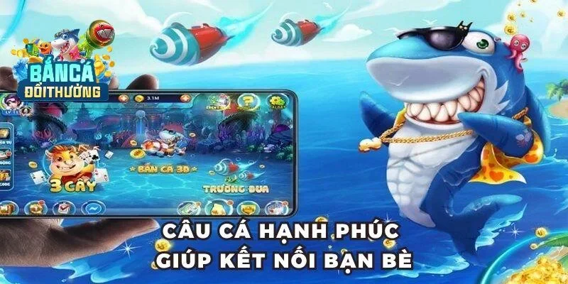 Câu cá hạnh phúc giúp kết nối bạn bè